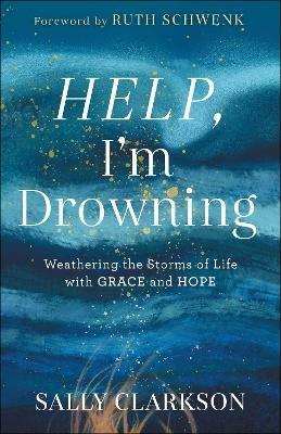 Help, I`m Drowning - Weathering the Storms of Life with Grace and Hope - Sally Clarkson,Ruth Schwenk - cover