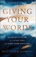 Giving Your Words - The Lifegiving Power of a Verbal Home for Family Faith Formation - Sally Clarkson,Clay Clarkson,Emily Ley - cover