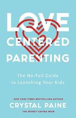 Love-Centered Parenting - The No-Fail Guide to Launching Your Kids