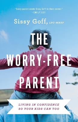 The Worry–Free Parent – Living in Confidence So Your Kids Can Too - Sissy Goff - cover