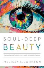 Soul–Deep Beauty – Fighting for Our True Worth in a World Demanding Flawless