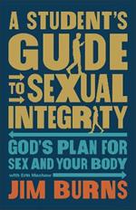 A Student's Guide to Sexual Integrity: God's Plan for Sex and Your Body