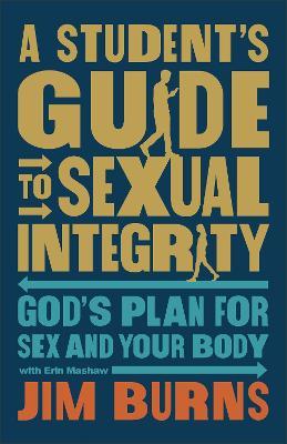 A Student's Guide to Sexual Integrity: God's Plan for Sex and Your Body - Jim Burns,Erin Mashaw - cover