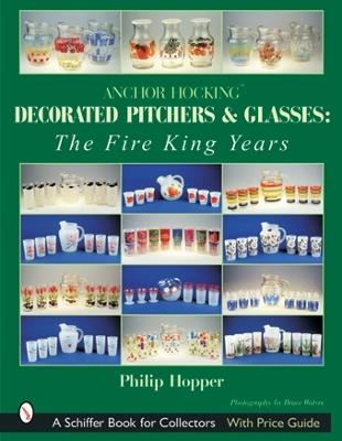 Anchor Hocking Decorated Pitchers and Glasses: The Fire King Years: The Fire King Years - Philip L. Hopper - cover