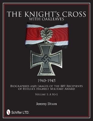 The Knight’s Cross with Oakleaves, 1940-1945: Biographies and Images of the 889 Recipients of Hitler’s Highest Military Award - Jeremy Dixon - cover