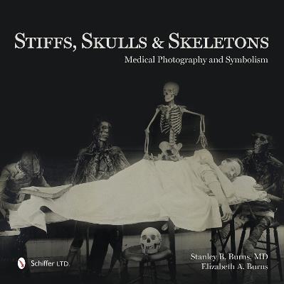 Stiffs, Skulls & Skeletons: Medical Photography and Symbolism - Stanley B. Burns,Elizabeth A. Burns - cover