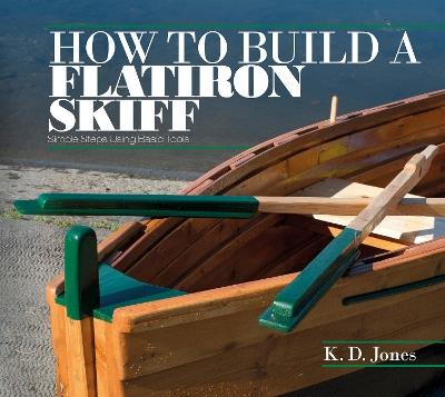 How to Build a Flatiron Skiff: Simple Steps Using Basic Tools - K. D. Jones - cover