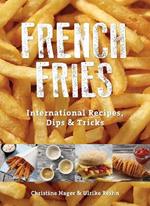 French Fries: International Recipes, Dips & Tricks