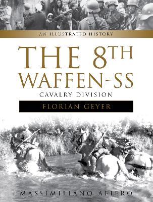 The 8th Waffen-SS Cavalry Division "Florian Geyer": An Illustrated History - Massimiliano Afiero - cover