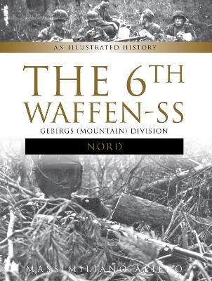 The 6th Waffen-SS Gebirgs (Mountain) Division "Nord": An Illustrated History - Massimiliano Afiero - cover