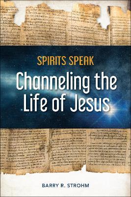 Spirits Speak: Channeling the Life of Jesus - Barry R. Strohm - cover