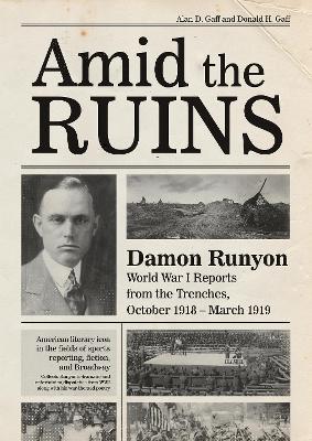 Amid the Ruins: Damon Runyon: World War I Reports from the American Trenches and Occupied Europe, October 1918–March 1919, with a Selection of His Wartime Poetry - Alan D. Gaff,Donald H. Gaff - cover