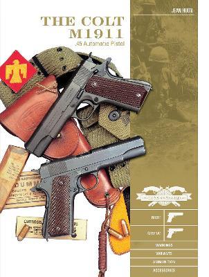 The Colt M1911 .45 Automatic Pistol: M1911, M1911A1, Markings, Variants, Ammunition, Accessories - Jean Huon - cover