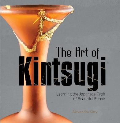 The Art of Kintsugi: Learning the Japanese Craft of Beautiful Repair - Alexandra Kitty - cover