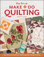 The Art of Make-Do Quilting: The Ultimate Guide for Working with Vintage Textiles