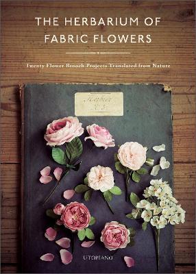 The Herbarium of Fabric Flowers: Twenty Flower Brooch Projects Translated from Nature - Utopiano - cover