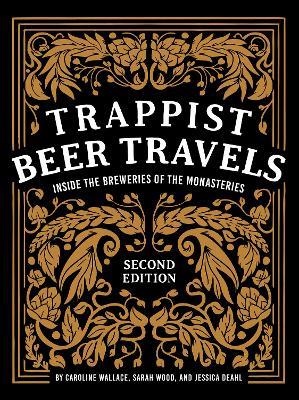 Trappist Beer Travels, Second Edition: Inside the Breweries of the Monasteries - Caroline Wallace,Sarah Wood,Jessica Deahl - cover