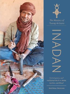 Inadan, the Mastery of Tuareg Artisans: Contemporary and Traditional Work in Metal, Leather, and Wood - Matthieu Cheminée - cover