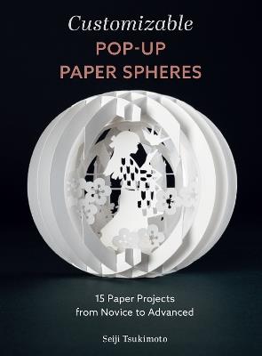 Customizable Pop-Up Paper Spheres: 15 Paper Projects from Novice to Advanced - Seiji Tsukimoto - cover