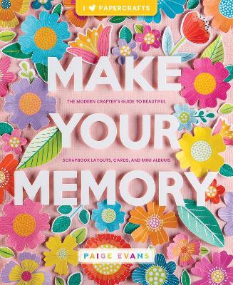 Make Your Memory: The Modern Crafter’s Guide to Beautiful Scrapbook Layouts, Cards, and Mini Albums - Paige Evans - cover