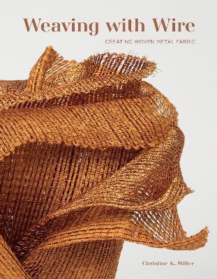 Weaving with Wire: Creating Woven Metal Fabric - Christine K. Miller - cover