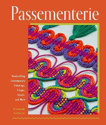 Passementerie: Handcrafting Contemporary Trimmings, Fringes, Tassels, and More - Elizabeth Ashdown - cover