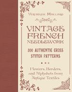 Vintage French Needlework: 300 Authentic Cross-Stitch Patterns—Flowers, Borders, and Alphabets from Antique Textiles