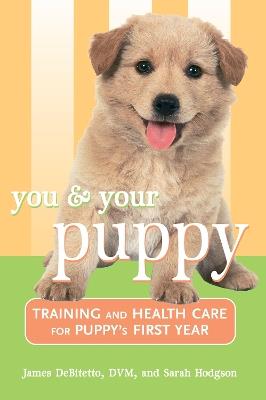 You and Your Puppy: Training and Health Care for Your Puppy's First Year - James DeBitetto,Sarah Hodgson - cover