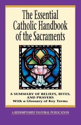 The Essential Catholic Handbook of the Sacraments: A Summary of Beliefs, Rites, and Prayers - Thomas M. Santa,Redemptorist Pastoral Publication,Redemptorist Pastoral Publication - cover