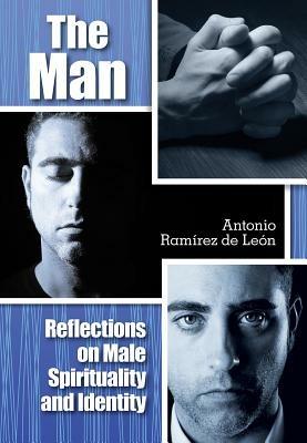 The Man: Reflections on Male Spirituality and Identity - Antonio Ramirez de Leon - cover