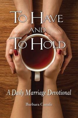 To Have and to Hold: A Daily Marriage Devotional - Barbara Canale - cover