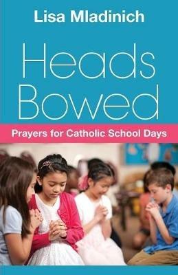Heads Bowed: Prayers for Catholic School Days - Lisa Mladinich - cover