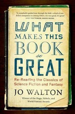 What Makes This Book So Great: Re-Reading the Classics of Science Fiction and Fantasy - Jo Walton - cover