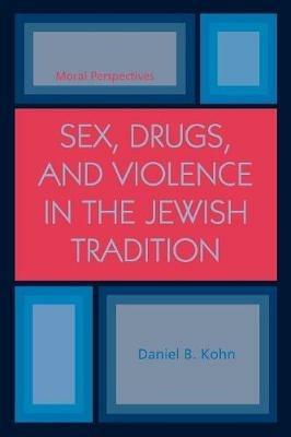 Sex, Drugs and Violence in the Jewish Tradition: Moral Perspectives - Daniel B. Kohn - cover