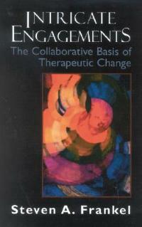 Intricate Engagements: The Collaborative Basis of Therapeutic Change - Steven A. Frankel - cover