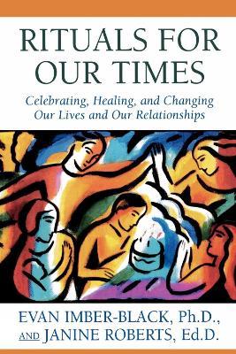 Rituals for Our Times: Celebrating, Healing, and Changing Our Lives and Our Relationships - Evan Imber-Black,Janine Roberts - cover
