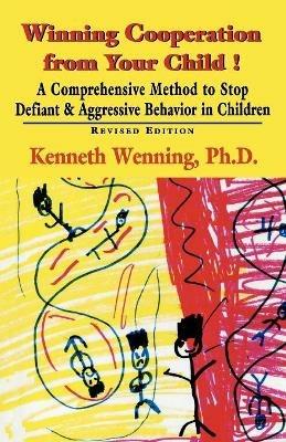 Winning Cooperation from Your Child!: A Comprehensive Method to Stop Defiant and Aggressive Behavior in Children - Kenneth Wenning - cover