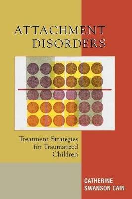 Attachment Disorders: Treatment Strategies for Traumatized Children - Catherine Swanson Cain - cover