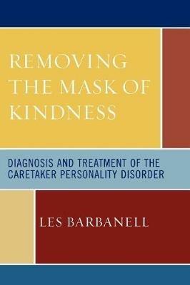 Removing the Mask of Kindness: Diagnosis and Treatment of the Caretaker Personality Disorder - Les Barbanell - cover