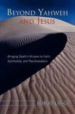 Beyond Yahweh and Jesus: Bringing Death's Wisdom to Faith, Spirituality, and Psychoanalysis