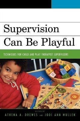 Supervision Can Be Playful: Techniques for Child and Play Therapist Supervisors - cover