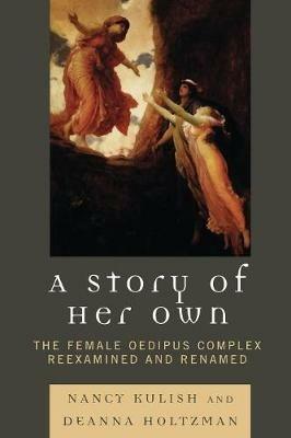 A Story of Her Own: The Female Oedipus Complex Reexamined and Renamed - Nancy Kulish,Deanna Holtzman - cover