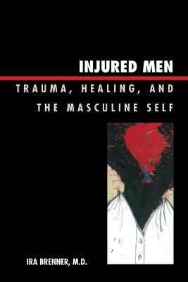 Injured Men: Trauma, Healing, and the Masculine Self - Ira Brenner - cover