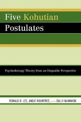 Five Kohutian Postulates: Psychotherapy Theory from an Empathic Perspective - Ronald R. Lee,Angie Rountree,Sally McMahon - cover