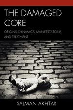 The Damaged Core: Origins, Dynamics, Manifestations, and Treatment