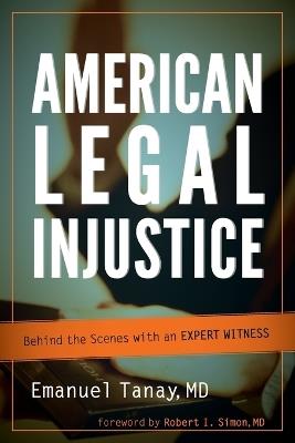 American Legal Injustice: Behind the Scenes with an Expert Witness - Emanuel Tanay - cover