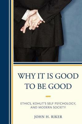 Why It Is Good to Be Good: Ethics, Kohut's Self Psychology, and Modern Society - John Hanwell Riker - cover