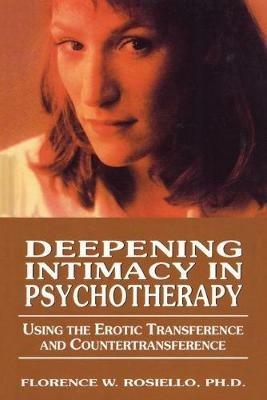 Deepening Intimacy in Psychotherapy: Using the Erotic Transference and Countertransference - Florence Rosiello - cover
