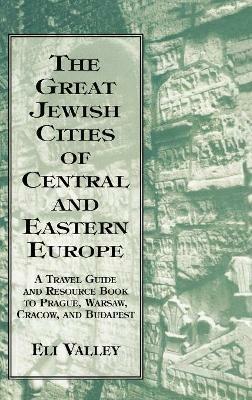 Great Jewish Cities of Central and Eastern Europe: A Travel Guide & Resource Book to Prague, Warsaw, Crakow & Budapest - Eli Valley - cover