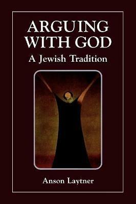 Arguing with God: A Jewish Tradition - Anson H. Laytner - cover